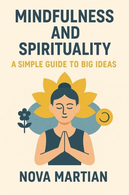 Mindfulness and Spirituality: A Simple Guide to Big Ideas