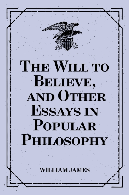 Will to Believe, and Other Essays in Popular Philosophy