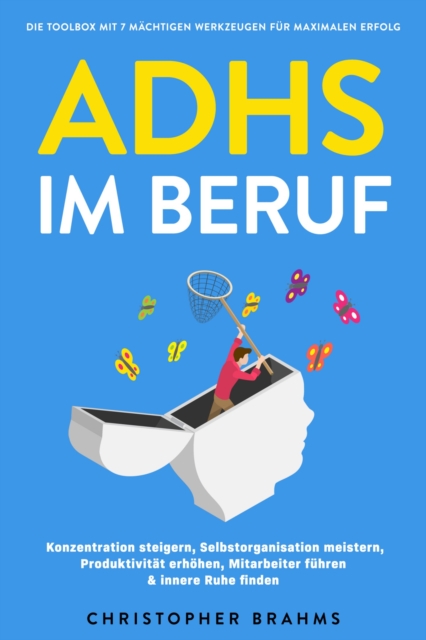 ADHS im Beruf - Die Toolbox mit 7 mächtigen Werkzeugen für maximalen Erfolg: Konzentration steigern, Selbstorganisation meistern, Produktivität erhöhen, Mitarbeiter führen & innere Ruhe finden
