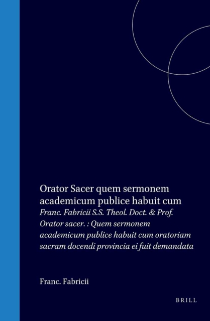 Franc. Fabricii S.S. Theol. Doct. & Prof. Orator sacer. : Quem sermonem academicum publice habuit cum oratoriam sacram docendi provincia ei fuit demandata