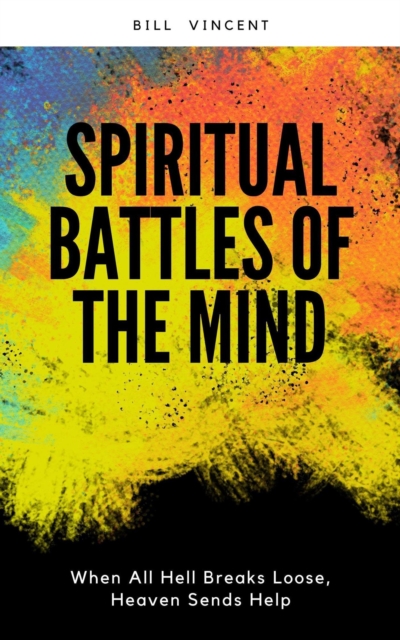 Spiritual Battles of the Mind: When All Hell Breaks Loose, Heaven Sends Help