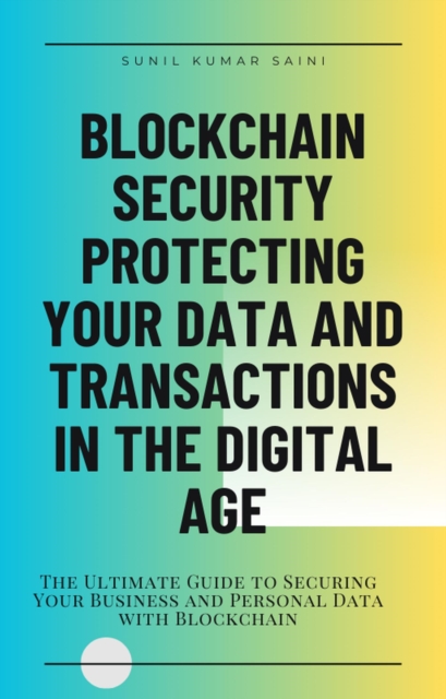 Blockchain Security Protecting Your Data and Transactions in the Digital Age