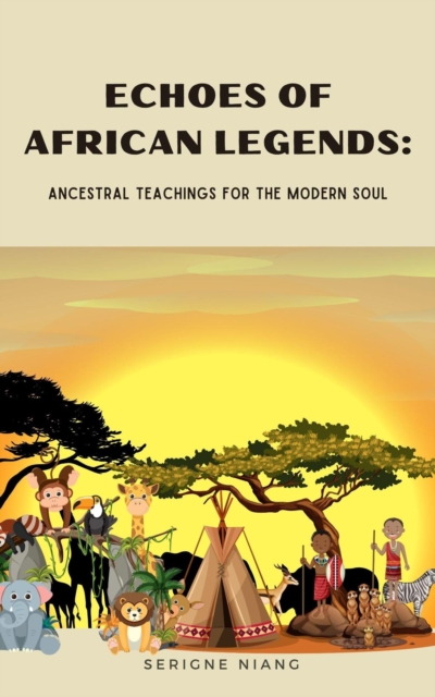 Echoes of African Legends: Ancestral Teachings for the Modern Soul