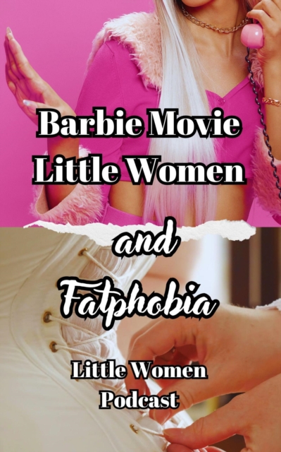 Barbie Movie, Little Women And Fatphobia