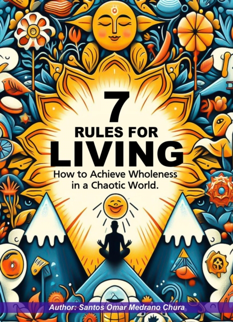 7 Rules for Living. How to Achieve Wholeness in a Chaotic World.