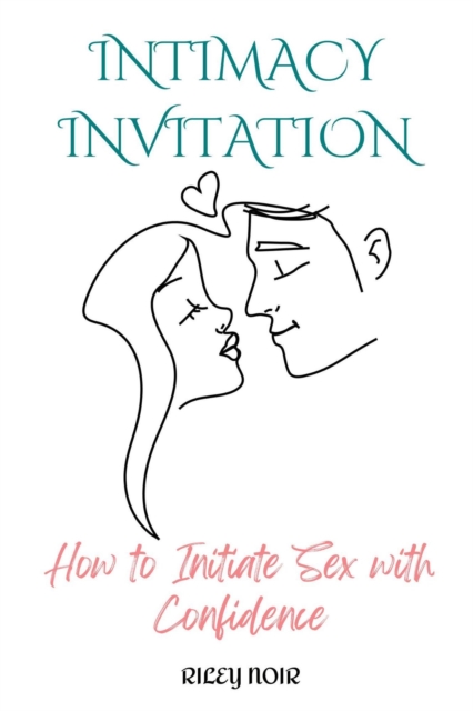 Intimacy Invitation : How to Initiate Sex with Confidence