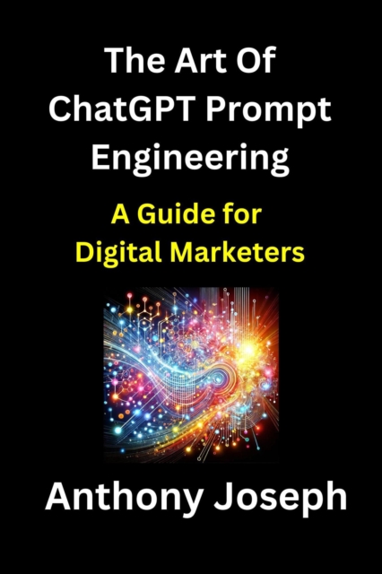 Art Of ChatGPT Prompt Engineering - A Guide for Digital Marketers