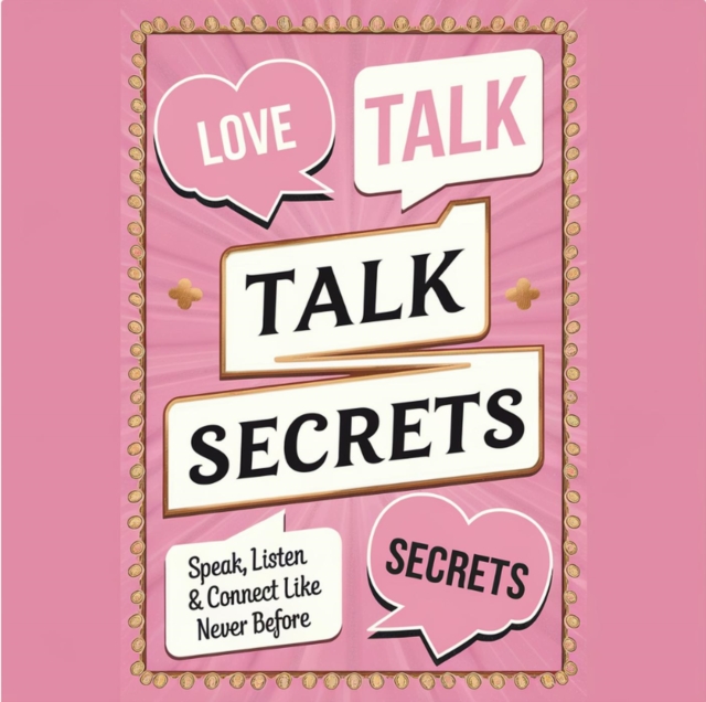 Love Talk Secrets: Speak, Listen & Connect Like Never Before