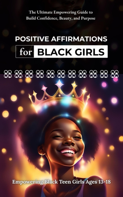 Positive Affirmations for Black Girls: The Ultimate Empowering Guide to Build Confidence, Beauty, and Purpose