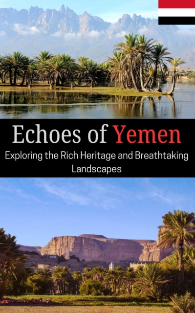 Echoes of Yemen : Exploring the Rich Heritage and Breathtaking Landscapes