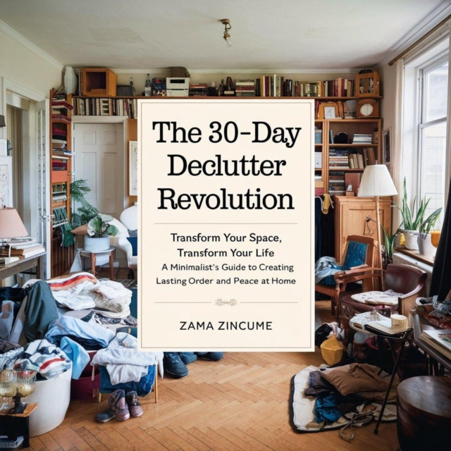 30-Day Declutter Revolution: Transform Your Space, Transform Your Life - A Minimalist's Guide to Creating Lasting Order and Peace at Home