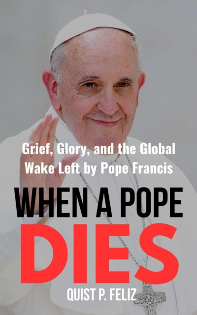 When a Pope Dies: Grief, Glory, and the Global Wake Left by Pope Francis