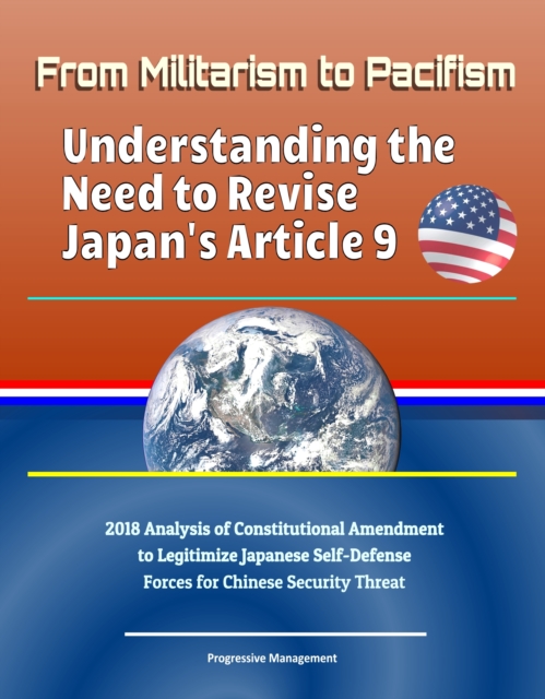 From Militarism to Pacifism: Understanding the Need to Revise Japan's Article 9 - 2018 Analysis of Constitutional Amendment to Legitimize Japanese Self-Defense Forces for Chinese Security Threat