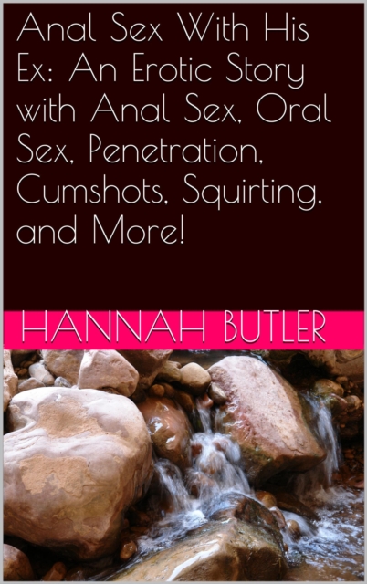 Anal Sex With His Ex: An Erotic Story with Anal Sex, Oral Sex, Penetration, Cumshots, Squirting, and More!