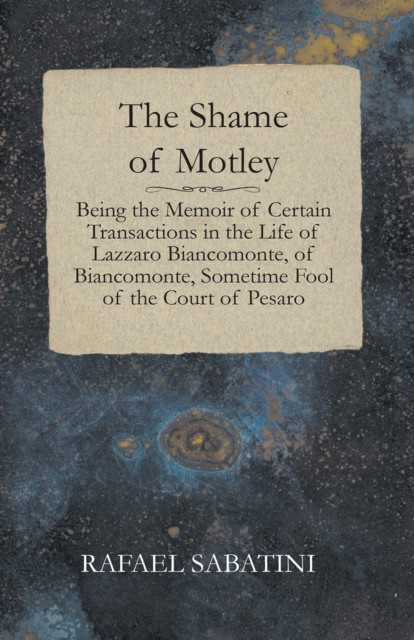 Shame of Motley - Being the Memoir of Certain Transactions in the Life of Lazzaro Biancomonte, of Biancomonte, Sometime Fool of the Court of Pesaro