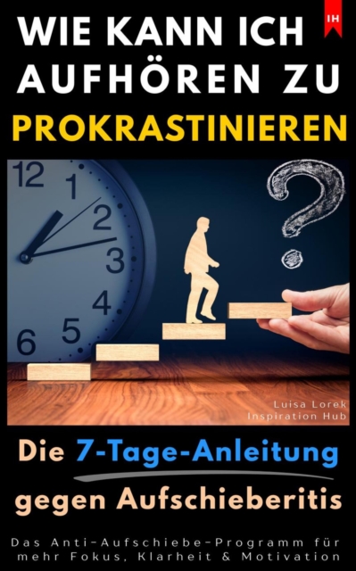 Wie kann ich aufhören zu prokrastinieren? (Die 7-Tage-Anleitung gegen Aufschieberitis)