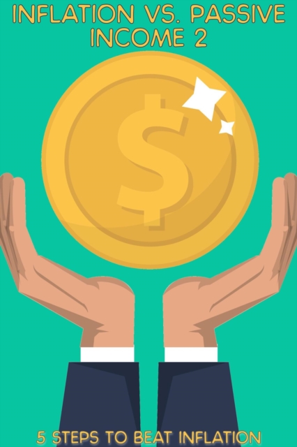 Inflation vs. Passive Income 2: 5 Steps to Beat Inflation