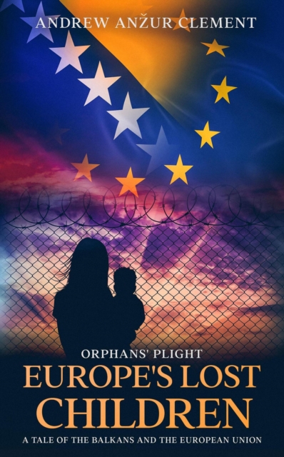 Orphans' Plight: Europe's Lost Children A Tale of the Balkans and the European Union