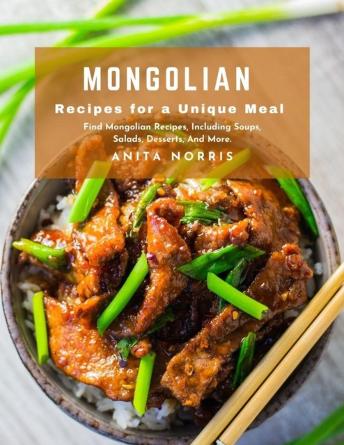 Mongolian Recipes for a Unique Meal: Find Mongolian Recipes, Including Soups, Salads, Desserts, And More
