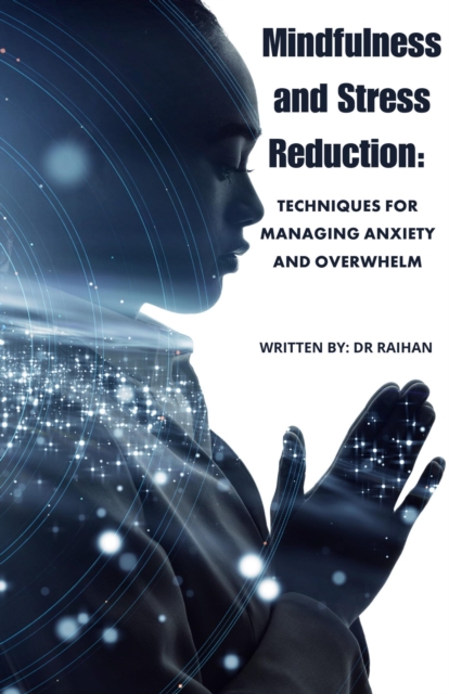 Mindfulness and Stress Reduction: Techniques for Managing Anxiety and Overwhelm