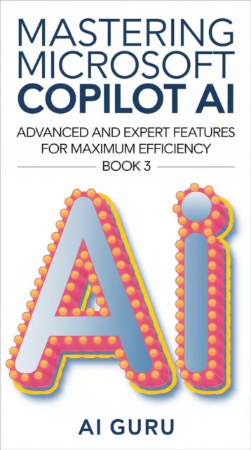 Mastering Microsoft Copilot AI: Advanced and Expert Features for Maximum Efficiency - Book 3