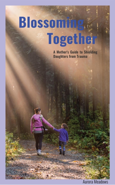 Blossoming Together: A Mother's Guide to Shielding Daughters from Trauma