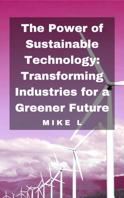 Power of Sustainable Technology: Transforming Industries for a Greener Future
