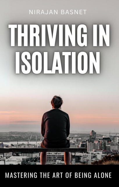 Thriving in Isolation: Mastering the Art of Being Alone