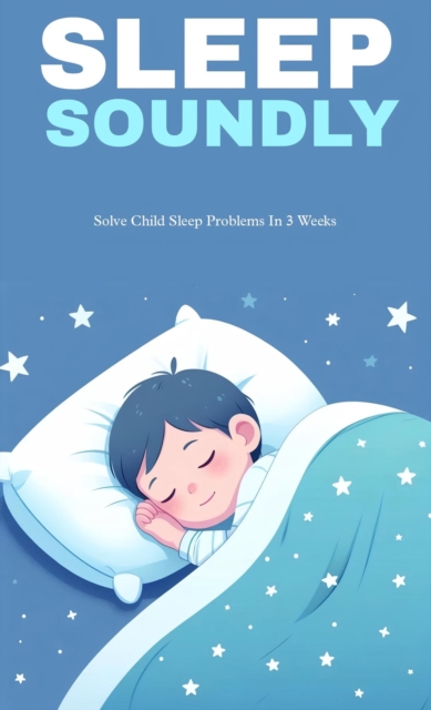 Sleep soundly: solve child sleep problems in 3 weeks