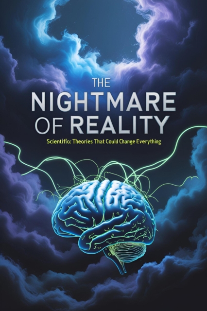 Nightmare of Reality: Scientific Theories That Could Change Everything