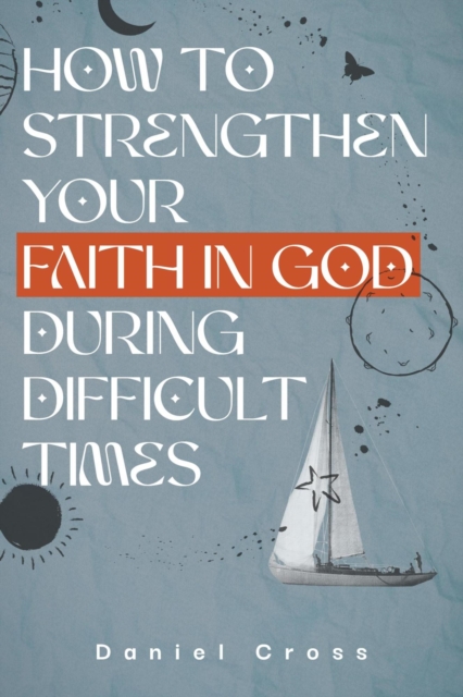 How to Strengthen Your Faith in God During Difficult Times