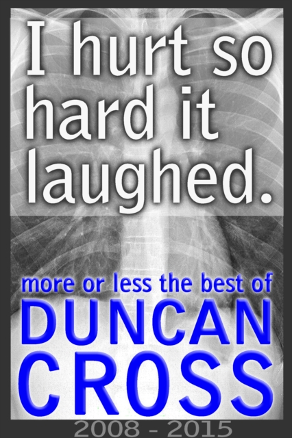 I Hurt So Hard It Laughed: More or less the best of Duncan Cross, 2008 - 2015