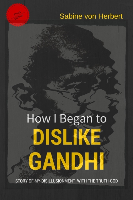 How I Began to Dislike Gandhi - The Story of My Disillusionment With The Truth-God