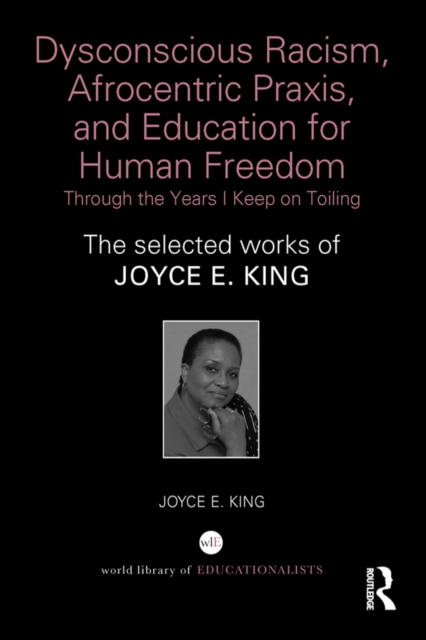 Dysconscious Racism, Afrocentric Praxis, and Education for Human Freedom: Through the Years I Keep on Toiling