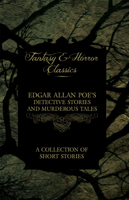 Edgar Allan Poe's Detective Stories and Murderous Tales - A Collection of Short Stories (Fantasy and Horror Classics)