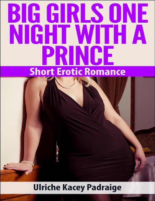 Big Girls One Night with a Prince: Short Erotic Romance