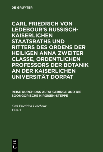 Carl Friedrich von Ledebour’s Russisch-Kaiserlichen Staatsraths und Ritters des Ordens der heiligen Anna zweiter Classe, ordentlichen Professors der Botanik an der Kaiserlichen Universität Dorpat. Reise durch das Altai-Gebirge und die soongorische Kirgise