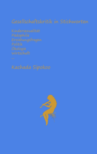 Gesellschaftskritik in Stichworten - Kindersexualität Pädophilie Erziehungsfragen Politik Ökologie Wirtschaft...