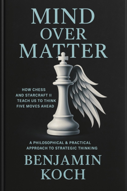 MIND OVER MATTER: How Chess and StarCraft II Teach Us to Think Five Moves Ahead