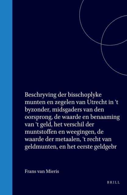 Beschryving der bisschoplyke munten en zegelen van Utrecht in 't byzonder, midsgaders van den oorsprong, de waarde en benaaming van 't geld, het verschil der muntstoffen en weegingen, de waarde der metaalen, 't recht van geldmunten, en het eerste geldgebr