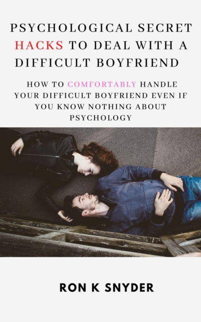 Psychological Secret Hacks To Deal With A Difficult Boyfriend How To Comfortably Handle Your Difficult Boyfriend Even If You Know Nothing About Psychology