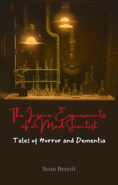 Insane Experiments of a Mad Scientist: Tales of Horror and Dementia