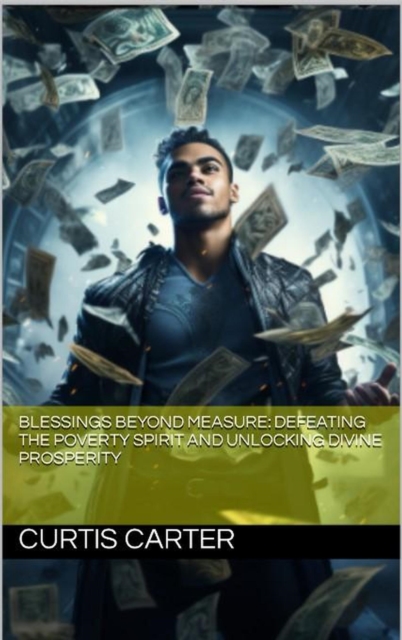 Blessings Beyond Measure: Defeating the Poverty Spirit and Unlocking Divine Prosperity