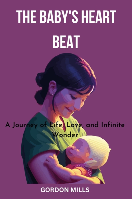 Baby's Heart Beat : A Journey of Life, Love and Infinite Wonder