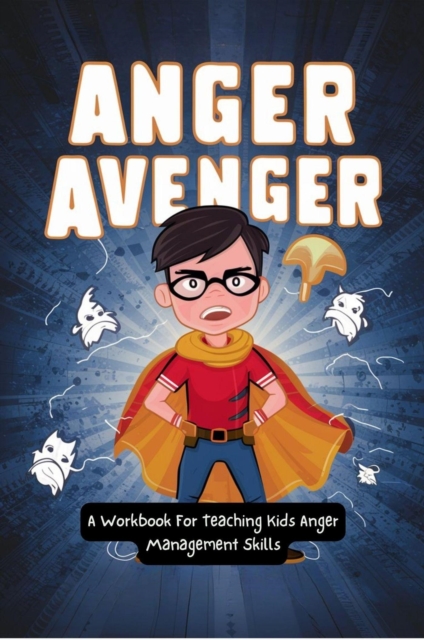 Anger Avenger: A Workbook For Teaching Kids Anger Management Skills