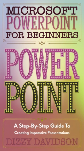 Microsoft PowerPoint for Beginners: A Step-by-Step Guide to Creating Impressive Presentations