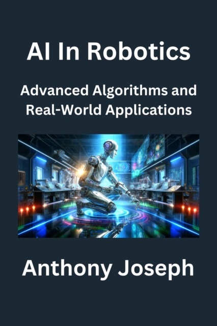 AI In Robotics - Advanced Algorithms and Real-World Applications