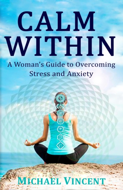 Calm Within A Woman's Guide to Overcoming Anxiety and Stress