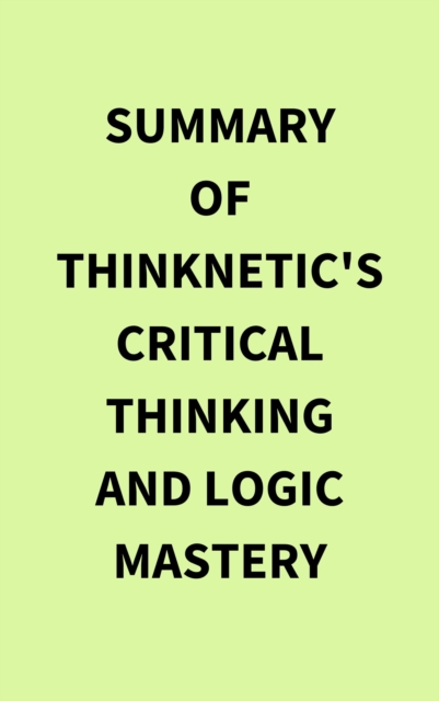 Summary of Thinknetic's Critical Thinking and Logic Mastery