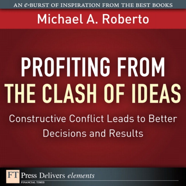 Profiting from the Clash of Ideas : Constructive Conflict Leads to Better Decisions and Results